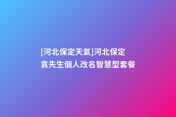 [河北保定天氣]河北保定袁先生個人改名智慧型套餐-第1張-公司起名-玄機派